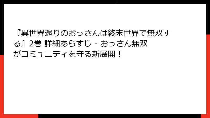 『異世界還りのおっさんは終末世界で無双する』2巻 詳細あらすじ - おっさん無双がコミュニティを守る新展開!