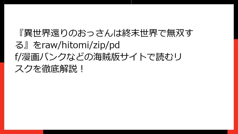 『異世界還りのおっさんは終末世界で無双する』をraw/hitomi/zip/pdf/漫画バンクなどの海賊版サイトで読むリスクを徹底解説!