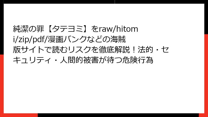 純潔の罪【タテヨミ】をraw/hitomi/zip/pdf/漫画バンクなどの海賊版サイトで読むリスクを徹底解説!法的・セキュリティ・人間的被害が待つ危険行為