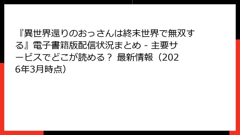 『異世界還りのおっさんは終末世界で無双する』電子書籍版配信状況まとめ - 主要サービスでどこが読める? 最新情報(2026年3月時点)