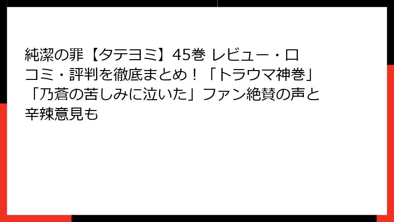 純潔の罪【タテヨミ】45巻 レビュー・口コミ・評判を徹底まとめ!「トラウマ神巻」「乃蒼の苦しみに泣いた」ファン絶賛の声と辛辣意見も