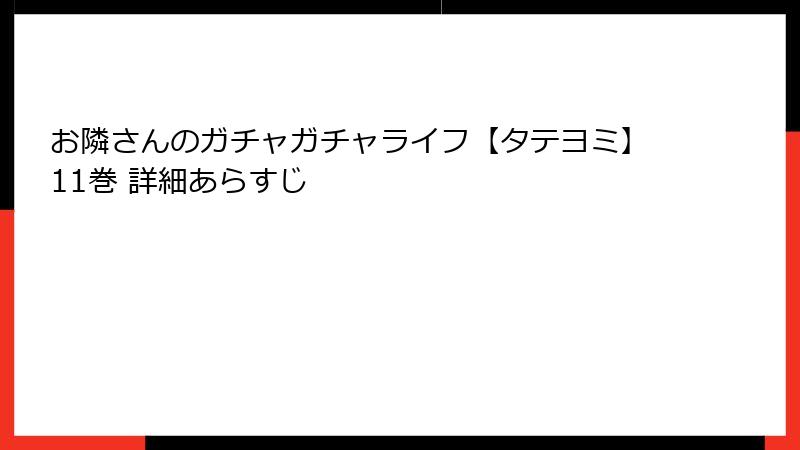 お隣さんのガチャガチャライフ【タテヨミ】11巻 詳細あらすじ