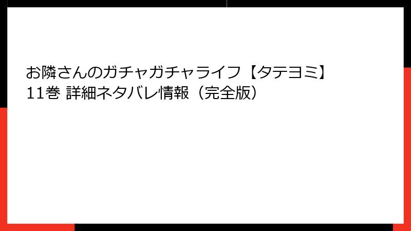 お隣さんのガチャガチャライフ【タテヨミ】11巻 詳細ネタバレ情報(完全版)
