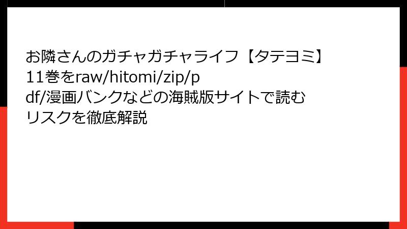 お隣さんのガチャガチャライフ【タテヨミ】11巻をraw/hitomi/zip/pdf/漫画バンクなどの海賊版サイトで読むリスクを徹底解説