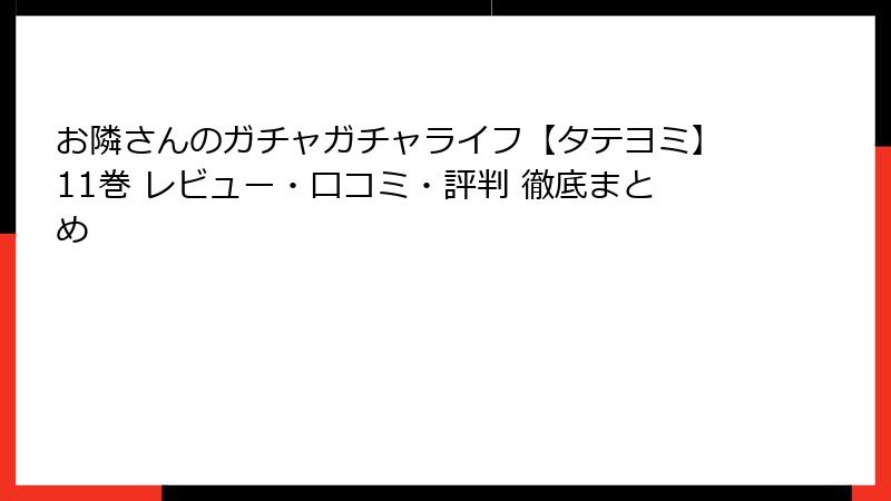 お隣さんのガチャガチャライフ【タテヨミ】11巻 レビュー・口コミ・評判 徹底まとめ