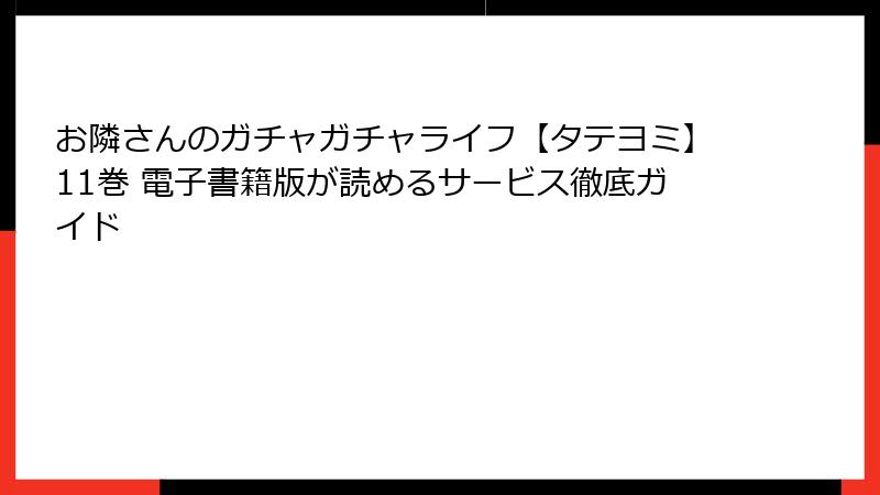 お隣さんのガチャガチャライフ【タテヨミ】11巻 電子書籍版が読めるサービス徹底ガイド