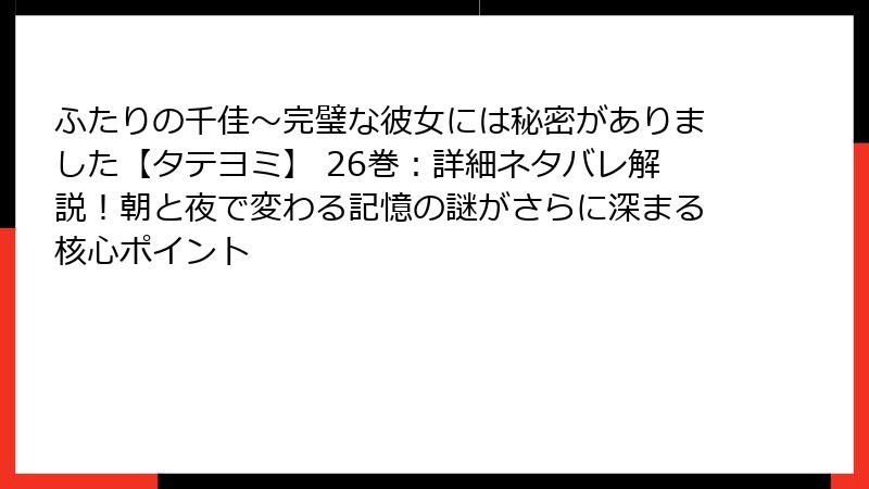 ふたりの千佳～完璧な彼女には秘密がありました【タテヨミ】 26巻：詳細ネタバレ解説！朝と夜で変わる記憶の謎がさらに深まる核心ポイント