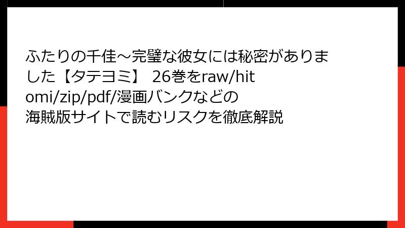 ふたりの千佳～完璧な彼女には秘密がありました【タテヨミ】 26巻をraw/hitomi/zip/pdf/漫画バンクなどの海賊版サイトで読むリスクを徹底解説