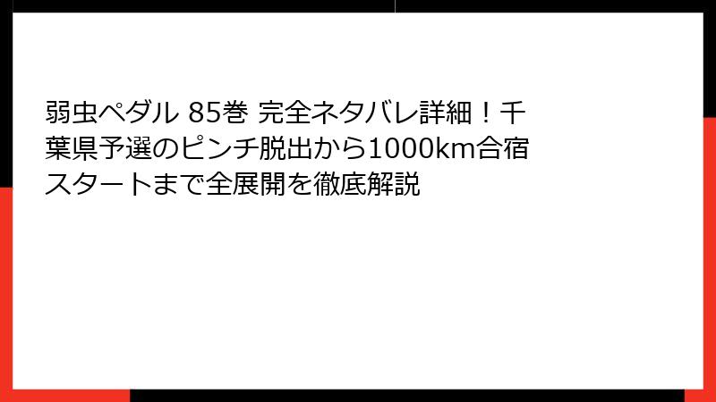 弱虫ペダル 85巻 完全ネタバレ詳細！千葉県予選のピンチ脱出から1000km合宿スタートまで全展開を徹底解説