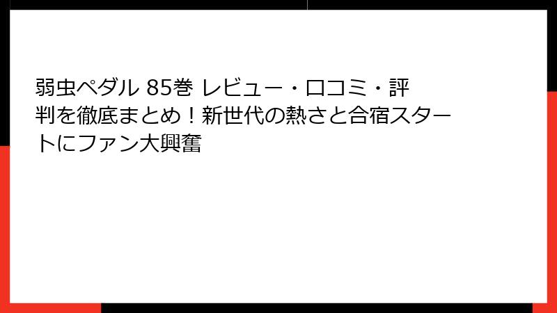 弱虫ペダル 85巻 レビュー・口コミ・評判を徹底まとめ！新世代の熱さと合宿スタートにファン大興奮