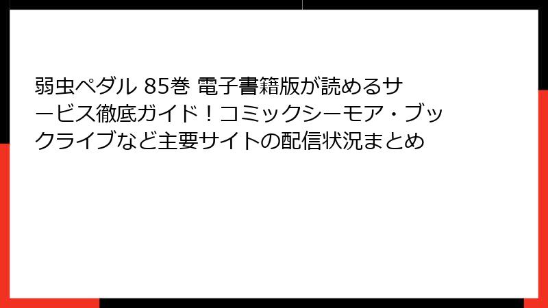 弱虫ペダル 85巻 電子書籍版が読めるサービス徹底ガイド！コミックシーモア・ブックライブなど主要サイトの配信状況まとめ