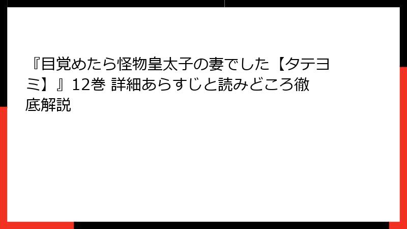 『目覚めたら怪物皇太子の妻でした【タテヨミ】』12巻 詳細あらすじと読みどころ徹底解説