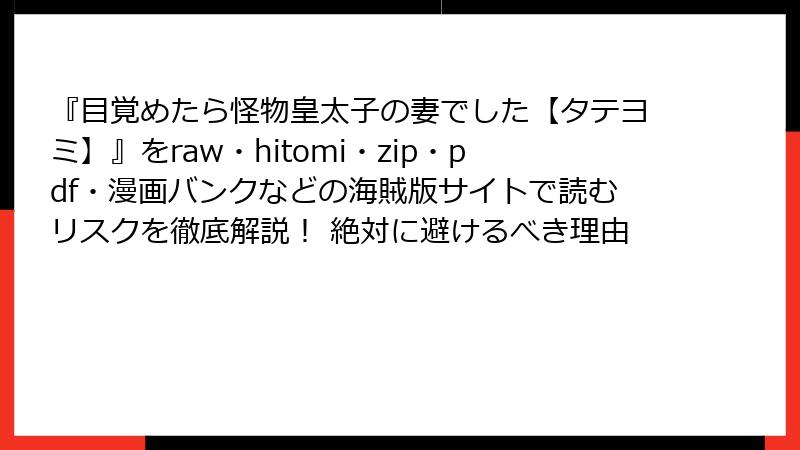 『目覚めたら怪物皇太子の妻でした【タテヨミ】』をraw・hitomi・zip・pdf・漫画バンクなどの海賊版サイトで読むリスクを徹底解説！ 絶対に避けるべき理由