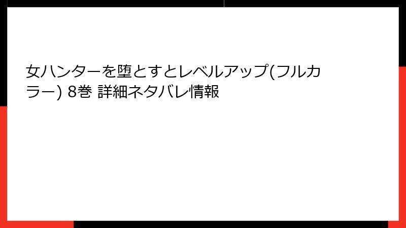 女ハンターを堕とすとレベルアップ(フルカラー) 8巻 詳細ネタバレ情報