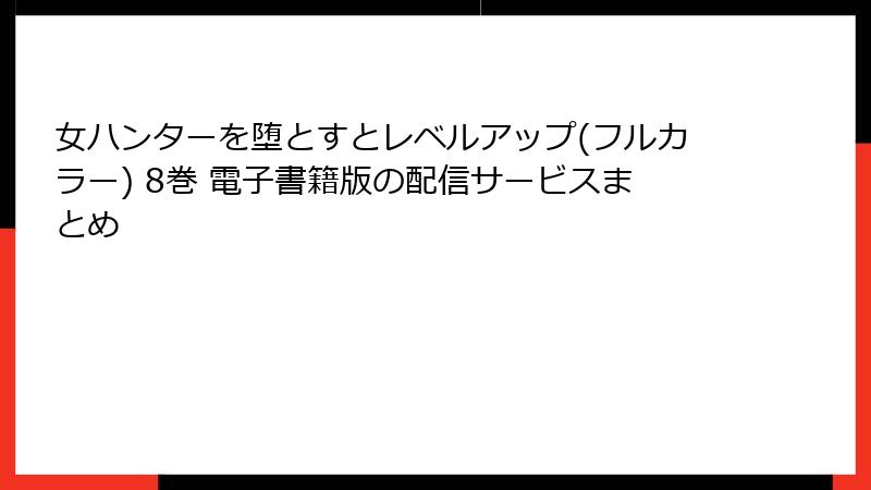 女ハンターを堕とすとレベルアップ(フルカラー) 8巻 電子書籍版の配信サービスまとめ