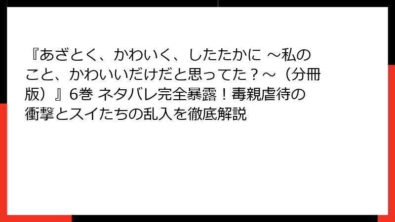 『あざとく、かわいく、したたかに ～私のこと、かわいいだけだと思ってた？～（分冊版）』6巻 ネタバレ完全暴露！毒親虐待の衝撃とスイたちの乱入を徹底解説