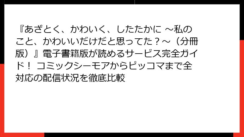 『あざとく、かわいく、したたかに ～私のこと、かわいいだけだと思ってた？～（分冊版）』電子書籍版が読めるサービス完全ガイド！ コミックシーモアからピッコマまで全対応の配信状況を徹底比較