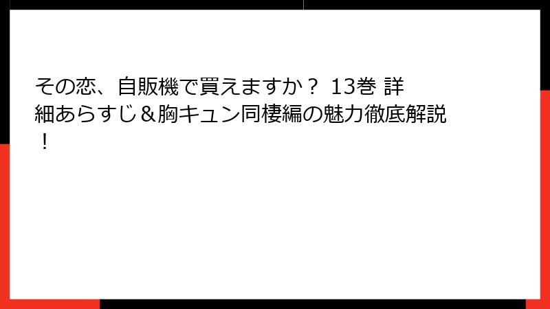 その恋、自販機で買えますか？ 13巻 詳細あらすじ＆胸キュン同棲編の魅力徹底解説！