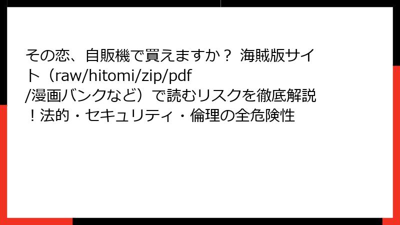 その恋、自販機で買えますか？ 海賊版サイト（raw/hitomi/zip/pdf/漫画バンクなど）で読むリスクを徹底解説！法的・セキュリティ・倫理の全危険性