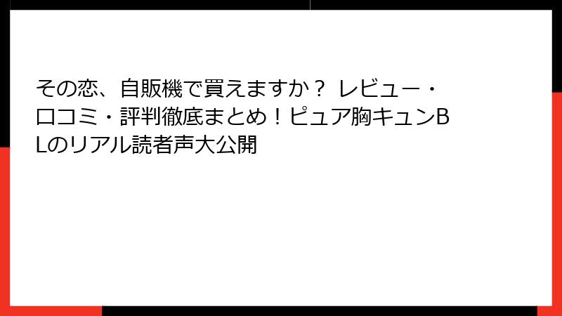 その恋、自販機で買えますか？ レビュー・口コミ・評判徹底まとめ！ピュア胸キュンBLのリアル読者声大公開