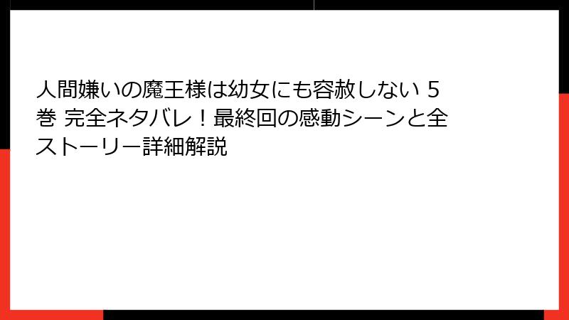 人間嫌いの魔王様は幼女にも容赦しない 5巻 完全ネタバレ!最終回の感動シーンと全ストーリー詳細解説