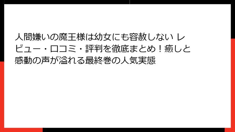 人間嫌いの魔王様は幼女にも容赦しない レビュー・口コミ・評判を徹底まとめ!癒しと感動の声が溢れる最終巻の人気実態
