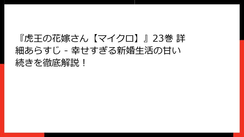『虎王の花嫁さん【マイクロ】』23巻 詳細あらすじ - 幸せすぎる新婚生活の甘い続きを徹底解説!