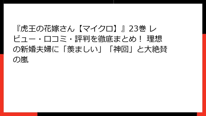 『虎王の花嫁さん【マイクロ】』23巻 レビュー・口コミ・評判を徹底まとめ! 理想の新婚夫婦に「羨ましい」「神回」と大絶賛の嵐