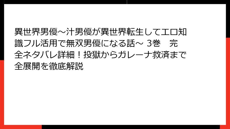 異世界男優～汁男優が異世界転生してエロ知識フル活用で無双男優になる話～ 3巻　完全ネタバレ詳細！投獄からガレーナ救済まで全展開を徹底解説