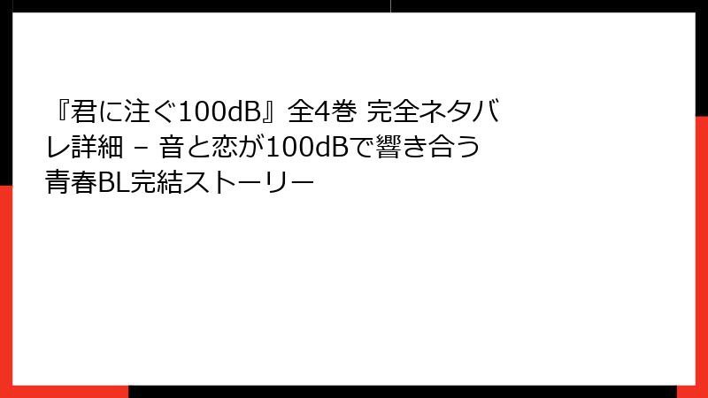 『君に注ぐ100dB』全4巻 完全ネタバレ詳細 – 音と恋が100dBで響き合う青春BL完結ストーリー