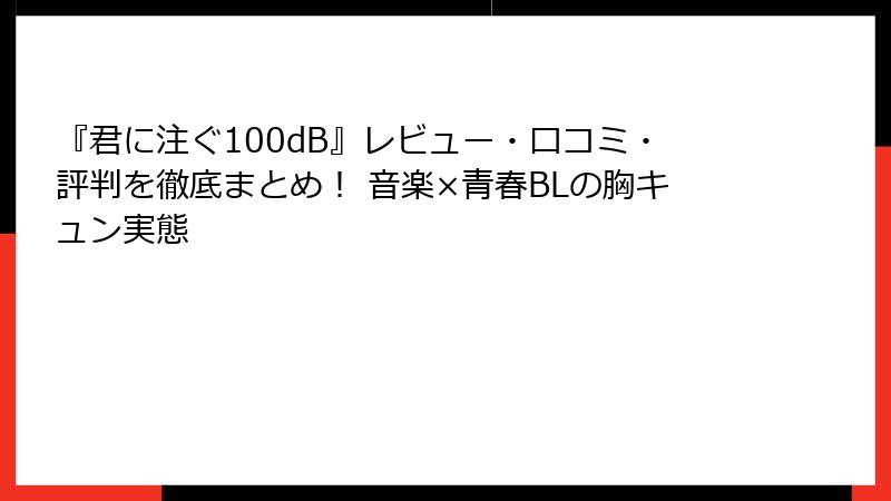『君に注ぐ100dB』レビュー・口コミ・評判を徹底まとめ! 音楽×青春BLの胸キュン実態