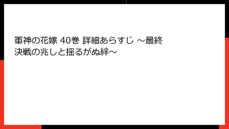 軍神の花嫁 40巻 詳細あらすじ ～最終決戦の兆しと揺るがぬ絆～