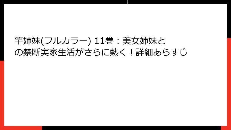 竿姉妹(フルカラー) 11巻:美女姉妹との禁断実家生活がさらに熱く!詳細あらすじ
