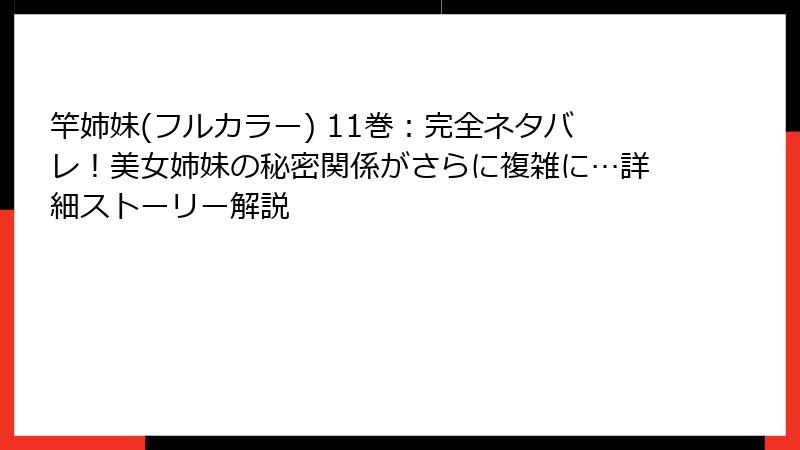 竿姉妹(フルカラー) 11巻:完全ネタバレ!美女姉妹の秘密関係がさらに複雑に…詳細ストーリー解説
