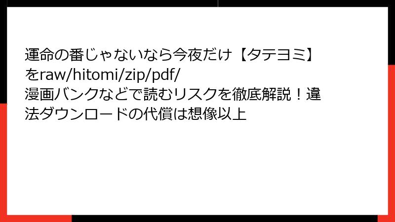 運命の番じゃないなら今夜だけ【タテヨミ】をraw/hitomi/zip/pdf/漫画バンクなどで読むリスクを徹底解説!違法ダウンロードの代償は想像以上
