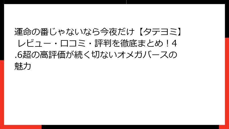 運命の番じゃないなら今夜だけ【タテヨミ】 レビュー・口コミ・評判を徹底まとめ!4.6超の高評価が続く切ないオメガバースの魅力