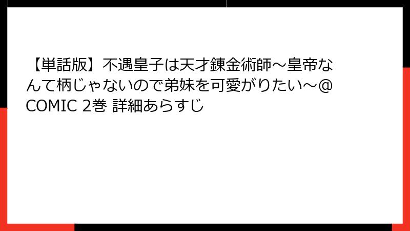 【単話版】不遇皇子は天才錬金術師~皇帝なんて柄じゃないので弟妹を可愛がりたい~@COMIC 2巻 詳細あらすじ