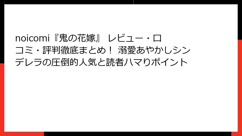 noicomi『鬼の花嫁』 レビュー・口コミ・評判徹底まとめ! 溺愛あやかしシンデレラの圧倒的人気と読者ハマりポイント