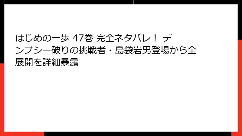 はじめの一歩 47巻 完全ネタバレ! デンプシー破りの挑戦者・島袋岩男登場から全展開を詳細暴露