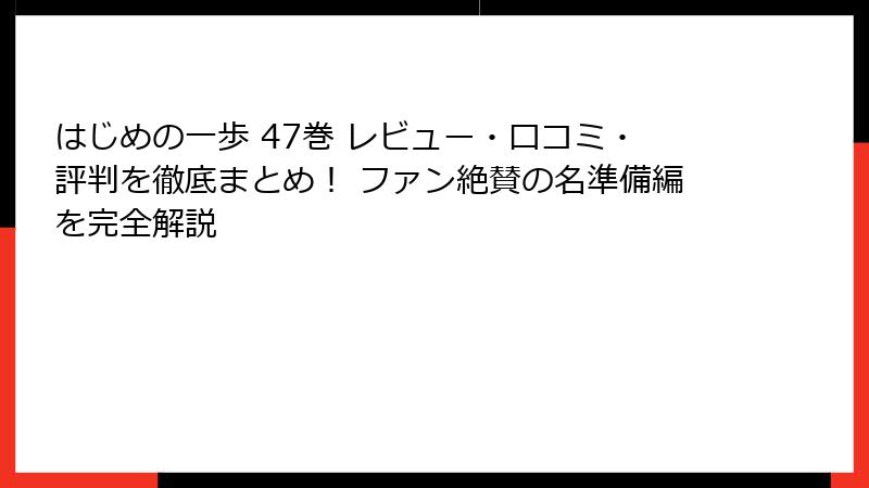はじめの一歩 47巻 レビュー・口コミ・評判を徹底まとめ! ファン絶賛の名準備編を完全解説