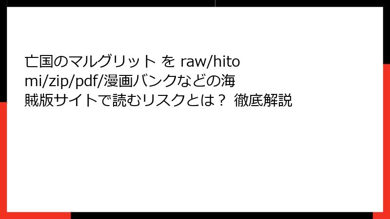亡国のマルグリット を raw/hitomi/zip/pdf/漫画バンクなどの海賊版サイトで読むリスクとは? 徹底解説