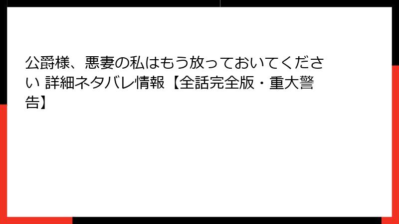 公爵様、悪妻の私はもう放っておいてください 詳細ネタバレ情報【全話完全版・重大警告】