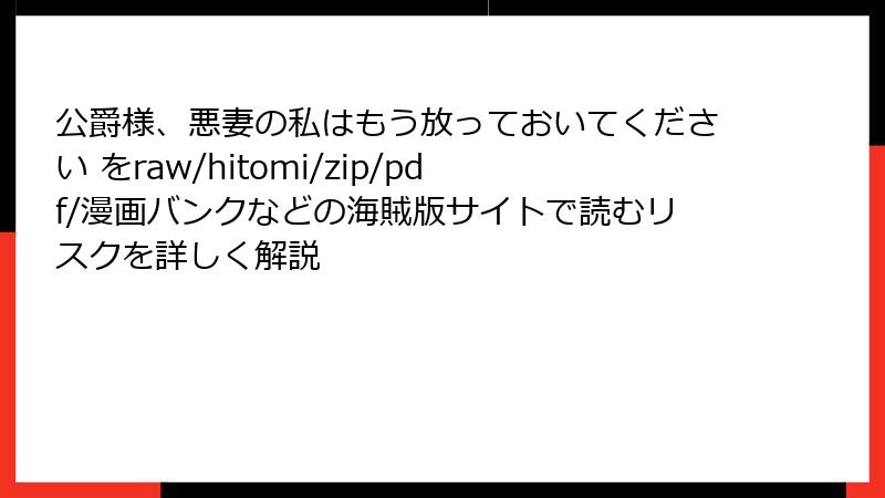 公爵様、悪妻の私はもう放っておいてください をraw/hitomi/zip/pdf/漫画バンクなどの海賊版サイトで読むリスクを詳しく解説