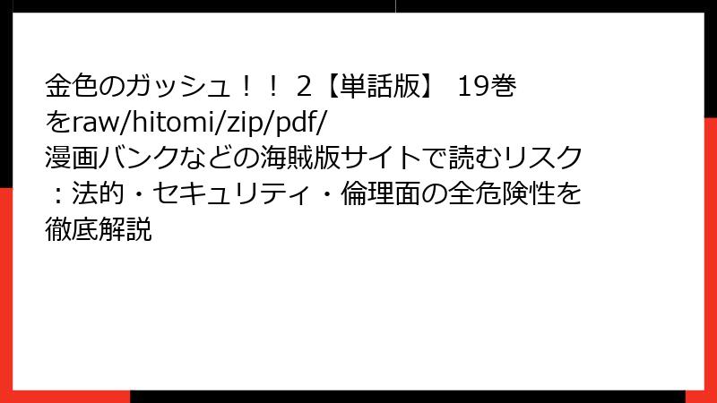 金色のガッシュ!! 2【単話版】 19巻をraw/hitomi/zip/pdf/漫画バンクなどの海賊版サイトで読むリスク:法的・セキュリティ・倫理面の全危険性を徹底解説