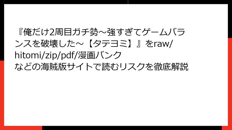 『俺だけ2周目ガチ勢～強すぎてゲームバランスを破壊した～【タテヨミ】』をraw/hitomi/zip/pdf/漫画バンクなどの海賊版サイトで読むリスクを徹底解説