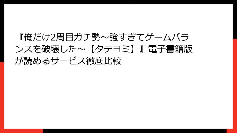 『俺だけ2周目ガチ勢～強すぎてゲームバランスを破壊した～【タテヨミ】』電子書籍版が読めるサービス徹底比較