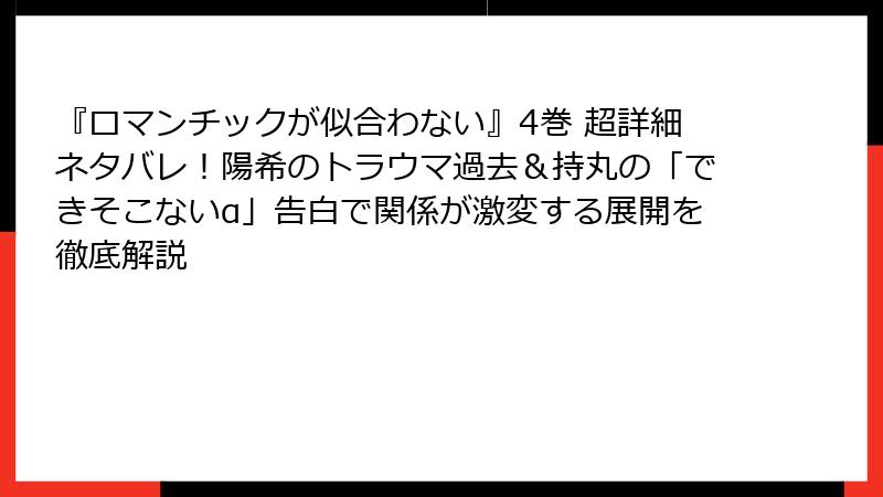 『ロマンチックが似合わない』4巻 超詳細ネタバレ!陽希のトラウマ過去&持丸の「できそこないα」告白で関係が激変する展開を徹底解説