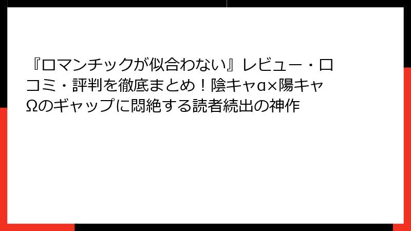 『ロマンチックが似合わない』レビュー・口コミ・評判を徹底まとめ!陰キャα×陽キャΩのギャップに悶絶する読者続出の神作
