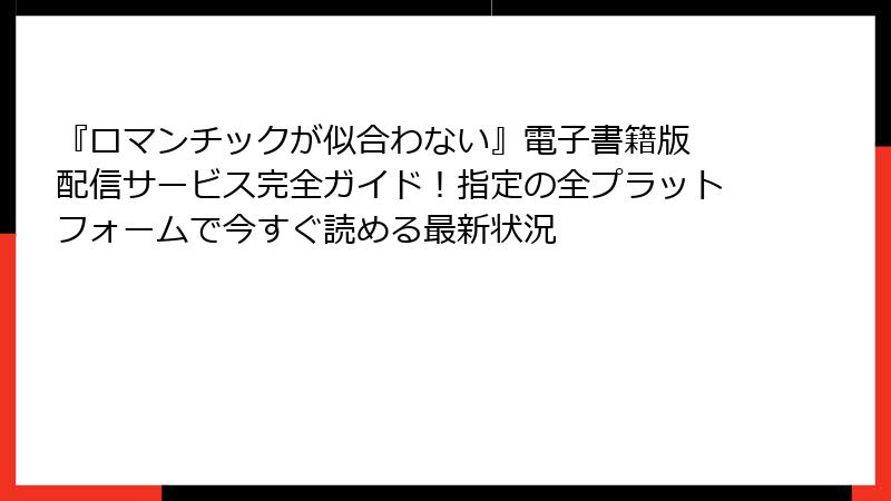 『ロマンチックが似合わない』電子書籍版 配信サービス完全ガイド!指定の全プラットフォームで今すぐ読める最新状況
