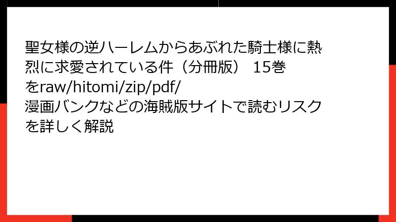 聖女様の逆ハーレムからあぶれた騎士様に熱烈に求愛されている件(分冊版) 15巻 をraw/hitomi/zip/pdf/漫画バンクなどの海賊版サイトで読むリスクを詳しく解説